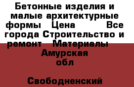 Бетонные изделия и малые архитектурные формы › Цена ­ 999 - Все города Строительство и ремонт » Материалы   . Амурская обл.,Свободненский р-н